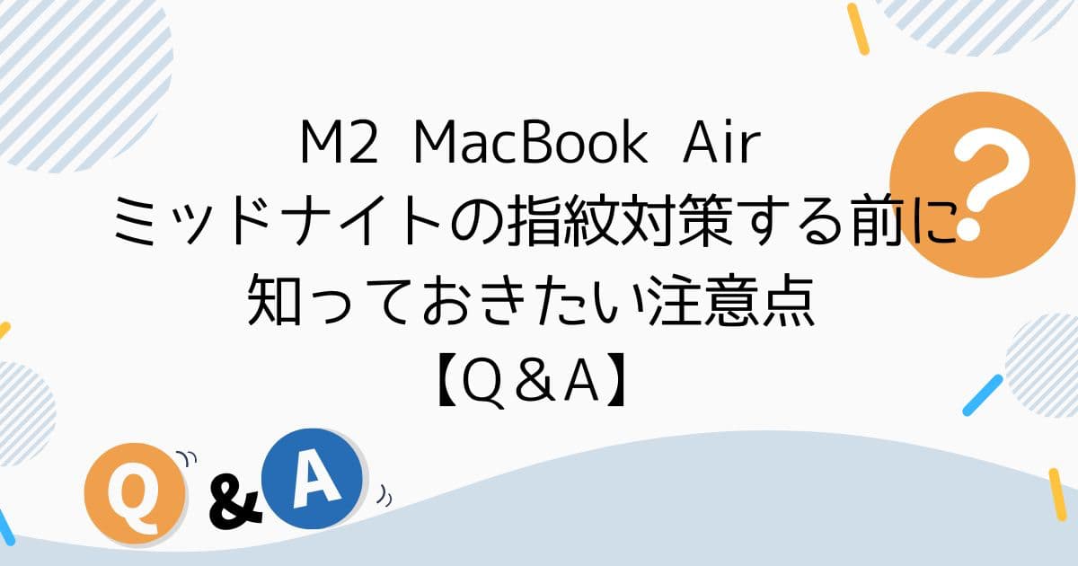 M2 MacBook Air ミッドナイトの指紋対策する前に知っておきたい注意点【Q＆A】