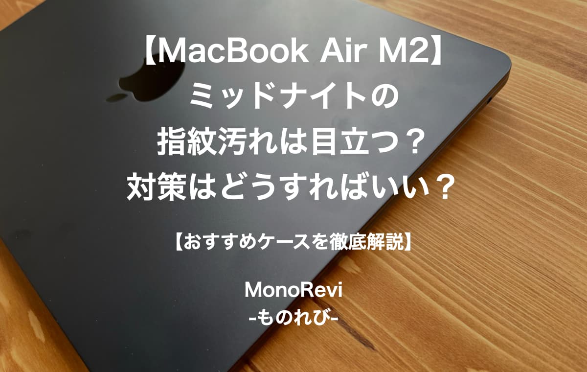 【MacBook Air M2】ミッドナイトの指紋汚れは目立つ？対策はどうすればいい？【おすすめケースを徹底解説】