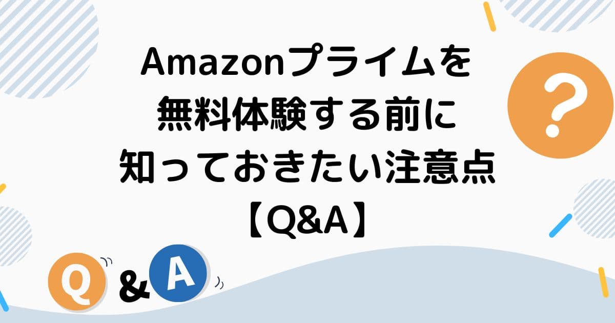 Amazonプライムを無料体験する前に知っておきたい注意点【Q&A】
